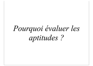 Pourquoi évaluer les
    aptitudes ?
 
