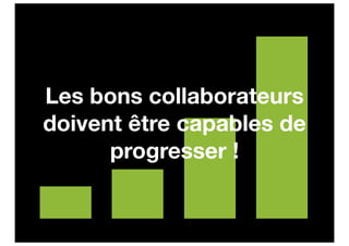 100




 75


      Les bons collaborateurs
 50
      doivent être capables de
            progresser !
 25




  0
       2007   2008   2009   2010
 