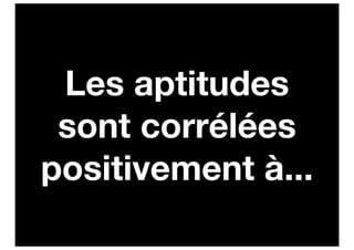 Les aptitudes
 sont corrélées
positivement à...
 