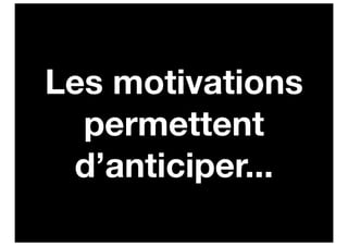 Les motivations
  permettent
 d’anticiper...
 