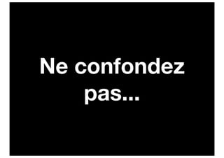 Ne confondez
    pas...
 