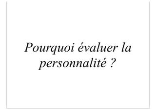 Pourquoi évaluer la
  personnalité ?
 