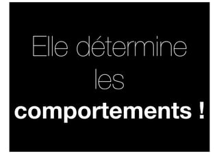 Elle détermine
       les
comportements !
 