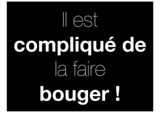 Il est
compliqué de
   la faire
  bouger !
 