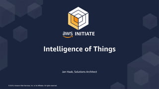 © 2018, Amazon Web Services, Inc. or its Affiliates. All rights reserved.
Jan Haak, Solutions Architect
Intelligence of Things
 