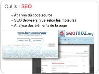 Outils : SEO 
 Analyse du code source 
 SEO Browsers (vue selon les moteurs) 
 Analyse des éléments de la page 
 