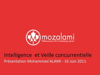 Intelligence et Veille concurrentielle 
Présentation Mohammed ALAMI - 16 Juin 2011 
 