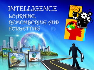 INTELLIGENCE
LEARNING,
REMEMBERING AND
FORGETTING
 