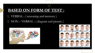 1. VERBAL : ( reasoning and memory )
2. NON – VERBAL : ( diagram and picture )
BASED ON FORM OF TEST :
 