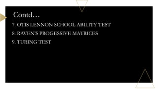 7. OTIS LENNON SCHOOL ABILITY TEST
8. RAVEN’S PROGESSIVE MATRICES
9. TURING TEST
Contd…
 