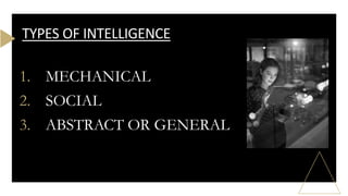 TYPES OF INTELLIGENCE
1. MECHANICAL
2. SOCIAL
3. ABSTRACT OR GENERAL
 