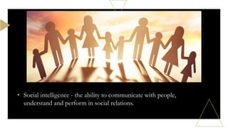 • Social intelligence - the ability to communicate with people,
understand and perform in social relations.
 