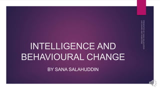INTELLIGENCE AND
BEHAVIOURAL CHANGE
BY SANA SALAHUDDIN
 