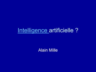Intelligence artificielle ?
Alain Mille
 