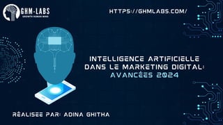 https://ghmlabs.com/
Intelligence Artificielle
dans le Marketing Digital:
Avancées 2024
Réalisee par: ADINA Ghitha
 