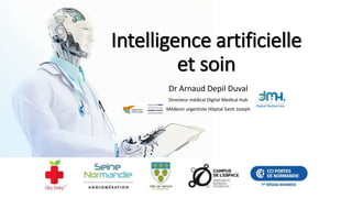 Intelligence artificielle
et soin
Dr Arnaud Depil Duval
Directeur médical Digital Medical Hub
Médecin urgentiste Hôpital Saint Joseph
 