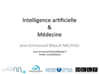 Intelligence	ar,ﬁcielle		
&		
Médecine	
Jean-Emmanuel	Bibault	MD,PhDc	
jean-emmanuel.bibault@aphp.fr	
twiCer.com/jebibault	
 