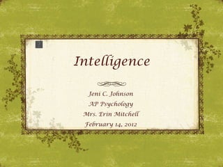 Intelligence Jeni C. Johnson AP Psychology Mrs. Erin Mitchell February 14, 2012 