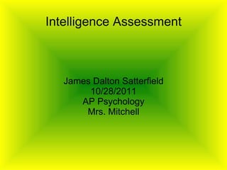 Intelligence Assessment James Dalton Satterfield 10/28/2011 AP Psychology Mrs. Mitchell 