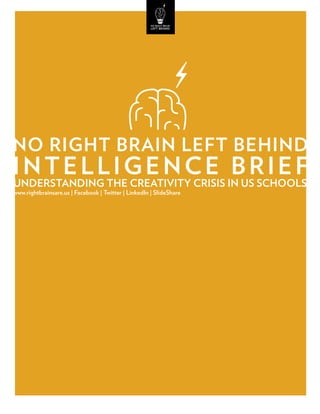no right brain left behind
intelligence brief
Understanding the creativity crisis in Us schools
www.rightbrainsare.us | facebook | twitter | linkedin | slideshare
 