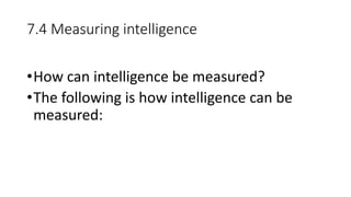 7.4 Measuring intelligence
•How can intelligence be measured?
•The following is how intelligence can be
measured:
 