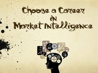 Choose a Career
         in
Market Intelligence
 