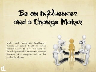 Be an Influencer
       and a Change-Maker

Market and Competitive Intelligence
departments report directly to senior
deci...