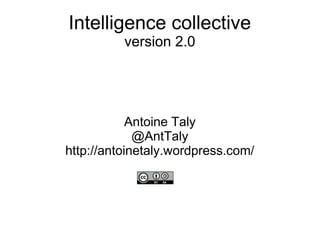 Intelligence collective
version 2.0
Antoine Taly
@AntTaly
http://antoinetaly.wordpress.com/
 