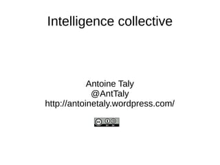 Intelligence collective
Antoine Taly
@AntTaly
http://antoinetaly.wordpress.com/
 