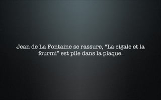 Jean de La Fontaine se rassure, “La cigale et la
fourmi” est pile dans la plaque.
 