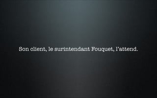 Son client, le surintendant Fouquet, l’attend.
 