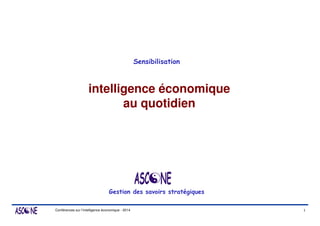Conférences sur l’intelligence économique - 2014
intelligence économique
au quotidien
Gestion des savoirs stratégiques
Sensibilisation
1
 