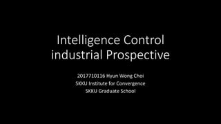 Intelligence Control
industrial Prospective
2017710116 Hyun Wong Choi
SKKU Institute for Convergence
SKKU Graduate School
 