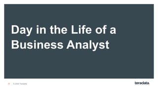 28 © 2020 Teradata
Day in the Life of a
Business Analyst
 