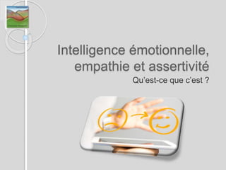 Intelligence émotionnelle,
empathie et assertivité
Qu’est-ce que c’est ?
 