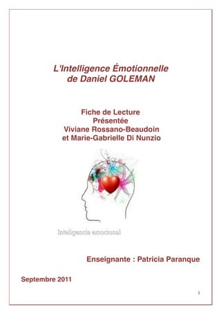 1
L'Intelligence Émotionnelle
de Daniel GOLEMAN
Fiche de Lecture
Présentée
Viviane Rossano-Beaudoin
et Marie-Gabrielle Di ...