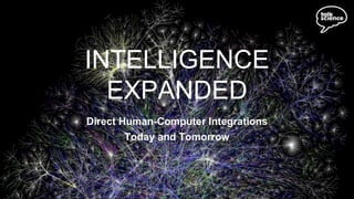 INTELLIGENCE
EXPANDED
Direct Human-Computer Integrations
Today and Tomorrow
 