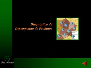 GeoSolution
I N T E L L I G E N C E
Diagnóstico de
Desempenho de Produtos
 