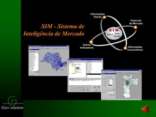 GeoSolution
I N T E L L I G E N C E
Informações
Cliente
Informações
Concorrência
Potencial
de Mercado
Outros
Indicadores
GIS & Data
Mining
S I M
SIM - Sistema de
Inteligência de Mercado
 