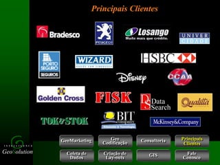 GeoSolution
I N T E L L I G E N C E
Principais Clientes
GeoMarketing Consultoria
Coleta de
Dados
Criação de
Lay-outs
Geo
Codificação
Fale
Conosco
GIS
Principais
Clientes
 