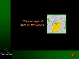 GeoSolution
I N T E L L I G E N C E
Determinação de
Área de Influência
 