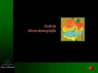 GeoSolution
I N T E L L I G E N C E
Grid de
Sócio-demografia
 