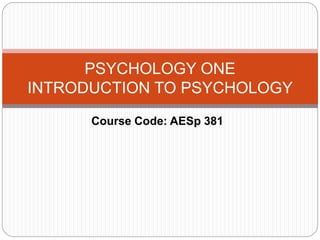 PSYCHOLOGY ONE
INTRODUCTION TO PSYCHOLOGY
Course Code: AESp 381
 