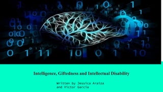Intelligence, Giftedness and Intellectual Disability
Written by Jessica Araiza
and Victor Garcia
 