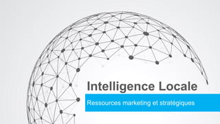 Intelligence Locale
Ressources marketing et stratégiques
 