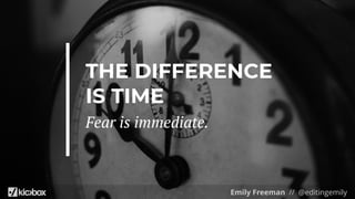 Emily Freeman // @editingemily
Fear is immediate.
THE DIFFERENCE
IS TIME
 