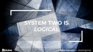 Emily Freeman // @editingemily
SYSTEM TWO IS
LOGICAL
 
