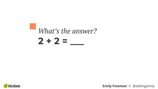 Emily Freeman // @editingemily
2 + 2 = ___
What’s the answer?
 