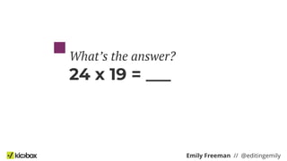 Emily Freeman // @editingemily
24 x 19 = ___
What’s the answer?
 