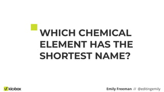 WHICH CHEMICAL
ELEMENT HAS THE
SHORTEST NAME?
Emily Freeman // @editingemily
 
